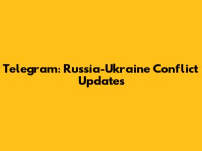 Telegram: Russia-Ukraine Conflict Updates