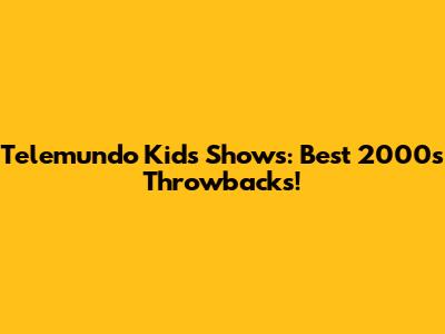 Telemundo Kids Shows: Best 2000s Throwbacks!