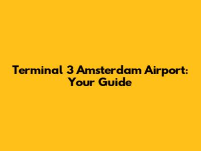 Terminal 3 Amsterdam Airport: Your Guide