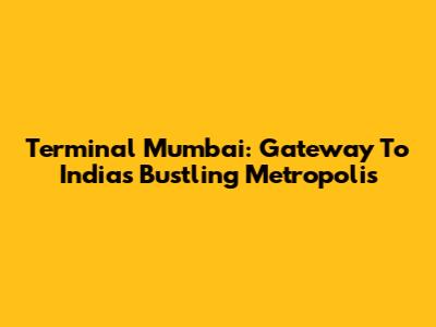 Terminal Mumbai: Gateway To India's Bustling Metropolis