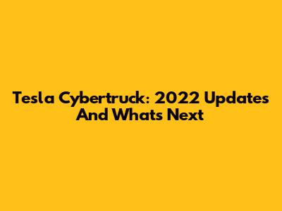 Tesla Cybertruck: 2022 Updates And What's Next