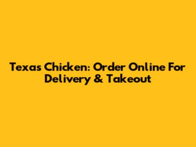Texas Chicken: Order Online For Delivery & Takeout
