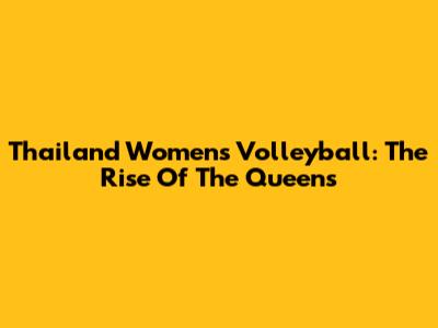 Thailand Women's Volleyball: The Rise Of The Queens
