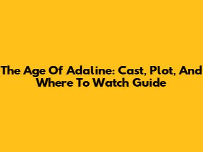 The Age Of Adaline: Cast, Plot, And Where To Watch Guide