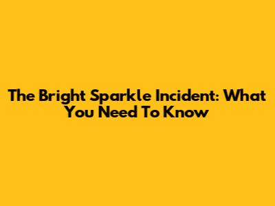 The Bright Sparkle Incident: What You Need To Know