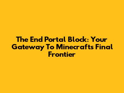The End Portal Block: Your Gateway To Minecraft's Final Frontier
