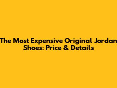 The Most Expensive Original Jordan Shoes: Price & Details