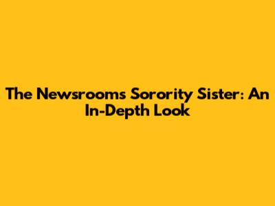 The Newsroom's Sorority Sister: An In-Depth Look