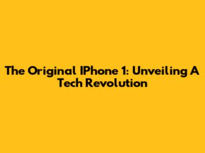 The Original IPhone 1: Unveiling A Tech Revolution