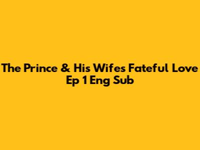 The Prince & His Wife's Fateful Love Ep 1 Eng Sub
