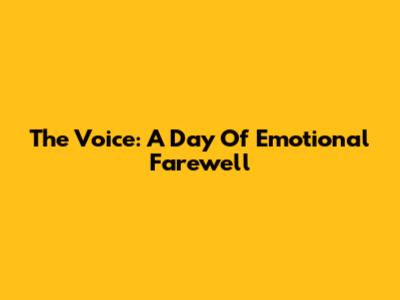 The Voice: A Day Of Emotional Farewell