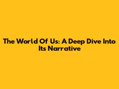 The World Of Us: A Deep Dive Into Its Narrative