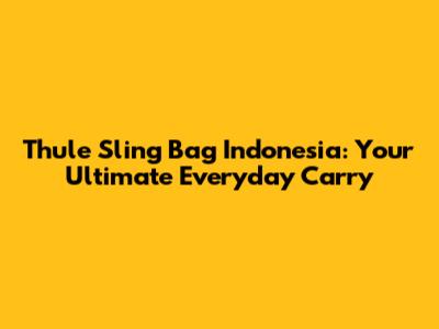 Thule Sling Bag Indonesia: Your Ultimate Everyday Carry