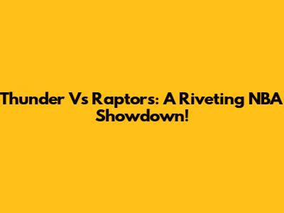 Thunder Vs Raptors: A Riveting NBA Showdown!