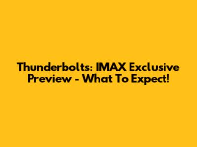 Thunderbolts: IMAX Exclusive Preview - What To Expect!