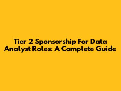 Tier 2 Sponsorship For Data Analyst Roles: A Complete Guide