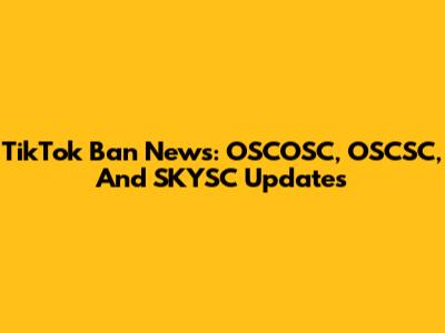 TikTok Ban News: OSCOSC, OSCSC, And SKYSC Updates