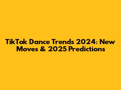 TikTok Dance Trends 2024: New Moves & 2025 Predictions