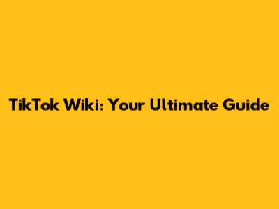 TikTok Wiki: Your Ultimate Guide