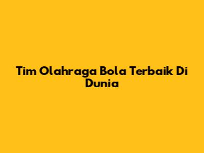 Tim Olahraga Bola Terbaik Di Dunia