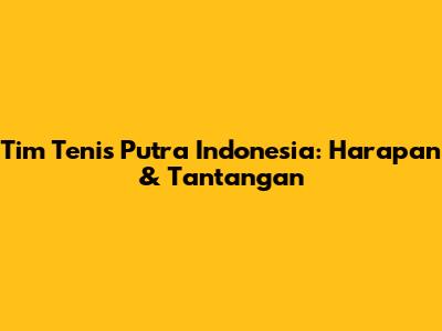 Tim Tenis Putra Indonesia: Harapan & Tantangan