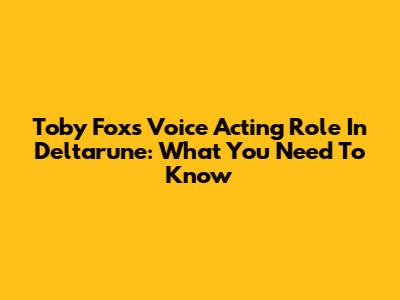 Toby Fox's Voice Acting Role In Deltarune: What You Need To Know