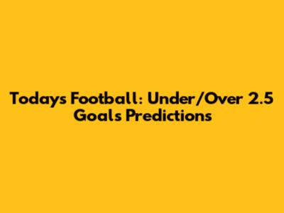 Today's Football: Under/Over 2.5 Goals Predictions