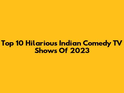 Top 10 Hilarious Indian Comedy TV Shows Of 2023