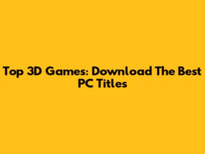 Top 3D Games: Download The Best PC Titles