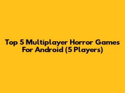 Top 5 Multiplayer Horror Games For Android (5 Players)