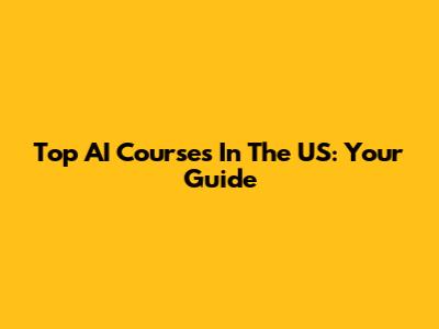 Top AI Courses In The US: Your Guide
