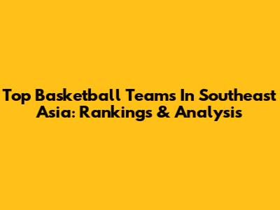 Top Basketball Teams In Southeast Asia: Rankings & Analysis