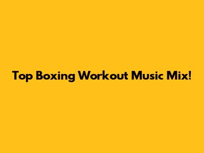 Top Boxing Workout Music Mix!