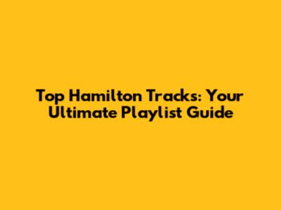 Top Hamilton Tracks: Your Ultimate Playlist Guide