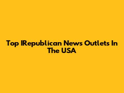 Top IRepublican News Outlets In The USA
