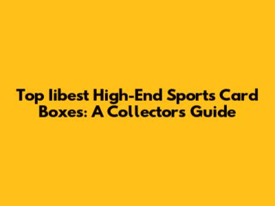 Top Iibest High-End Sports Card Boxes: A Collector's Guide