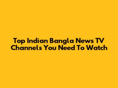 Top Indian Bangla News TV Channels You Need To Watch