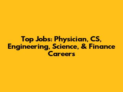 Top Jobs: Physician, CS, Engineering, Science, & Finance Careers