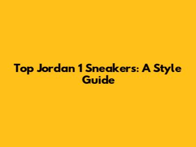 Top Jordan 1 Sneakers: A Style Guide
