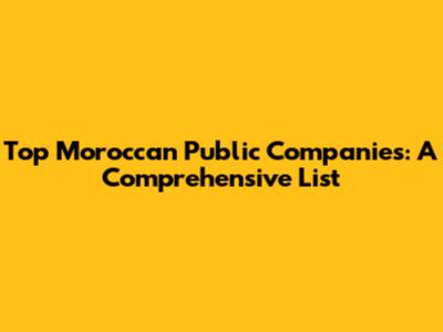 Top Moroccan Public Companies: A Comprehensive List