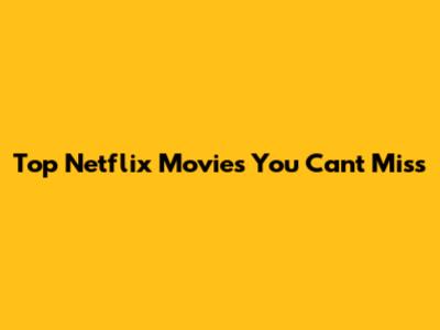 Top Netflix Movies You Can't Miss