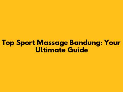 Top Sport Massage Bandung: Your Ultimate Guide