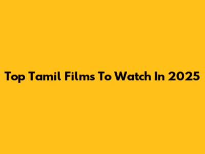 Top Tamil Films To Watch In 2025