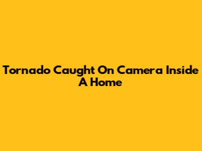 Tornado Caught On Camera Inside A Home
