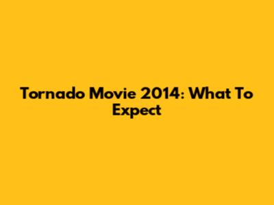 Tornado Movie 2014: What To Expect