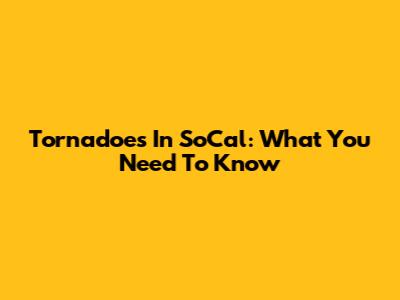 Tornadoes In SoCal: What You Need To Know