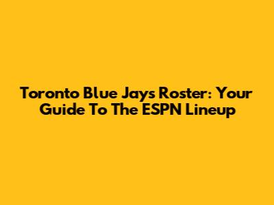 Toronto Blue Jays Roster: Your Guide To The ESPN Lineup