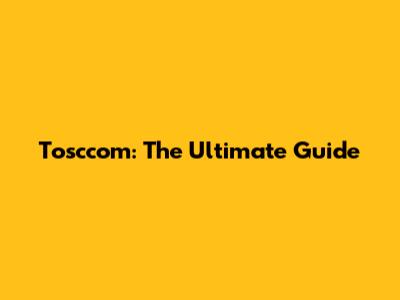 Tosccom: The Ultimate Guide