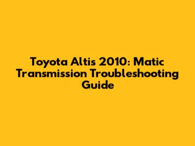 Toyota Altis 2010: Matic Transmission Troubleshooting Guide