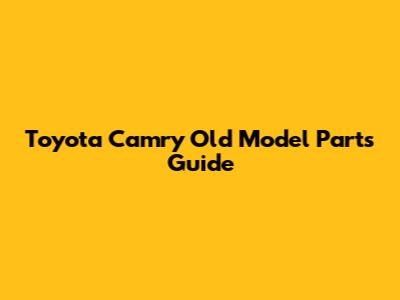 Toyota Camry Old Model Parts Guide